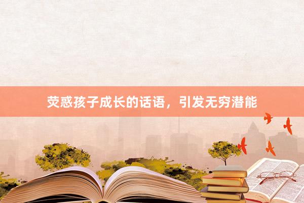 荧惑孩子成长的话语，引发无穷潜能