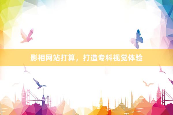 影相网站打算，打造专科视觉体验