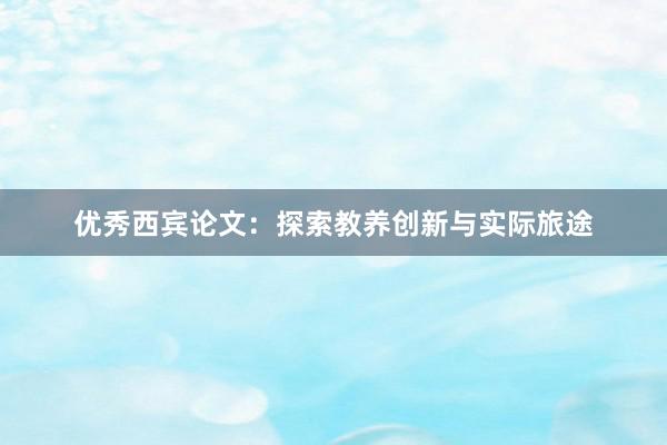 优秀西宾论文：探索教养创新与实际旅途