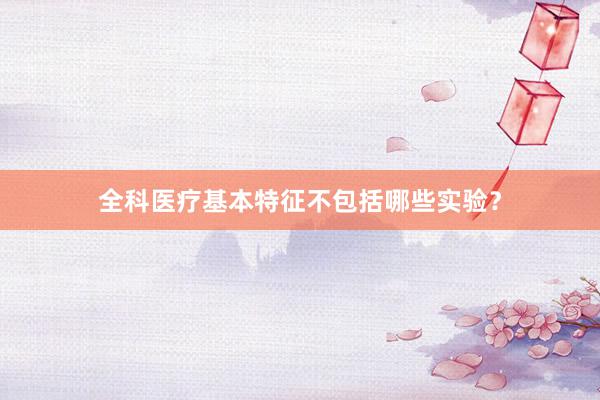 全科医疗基本特征不包括哪些实验？