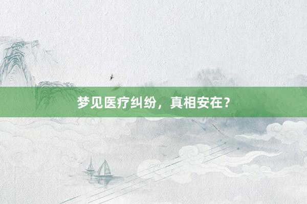 梦见医疗纠纷，真相安在？