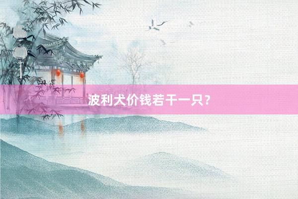 波利犬价钱若干一只？